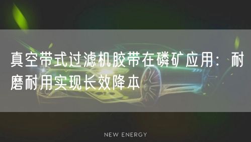 真空带式过滤机胶带在磷矿应用：耐磨耐用实现长效降本