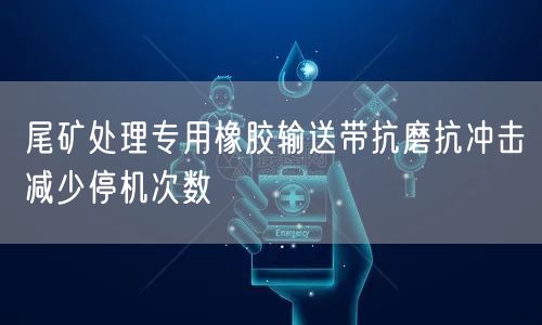 尾矿处理专用橡胶输送带抗磨抗冲击减少停机次数