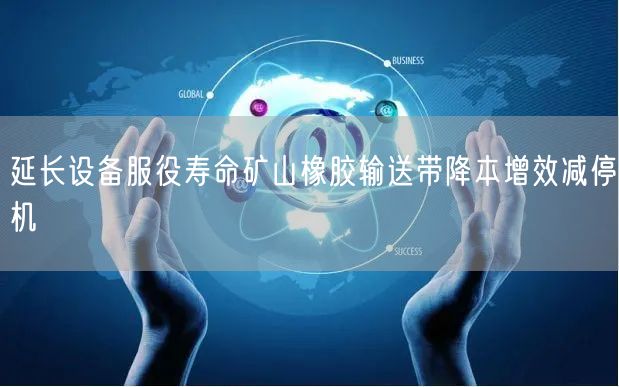 延长设备服役寿命矿山橡胶输送带降本增效减停机