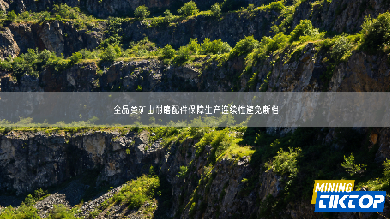 全品类矿山耐磨配件保障生产连续性避免断档